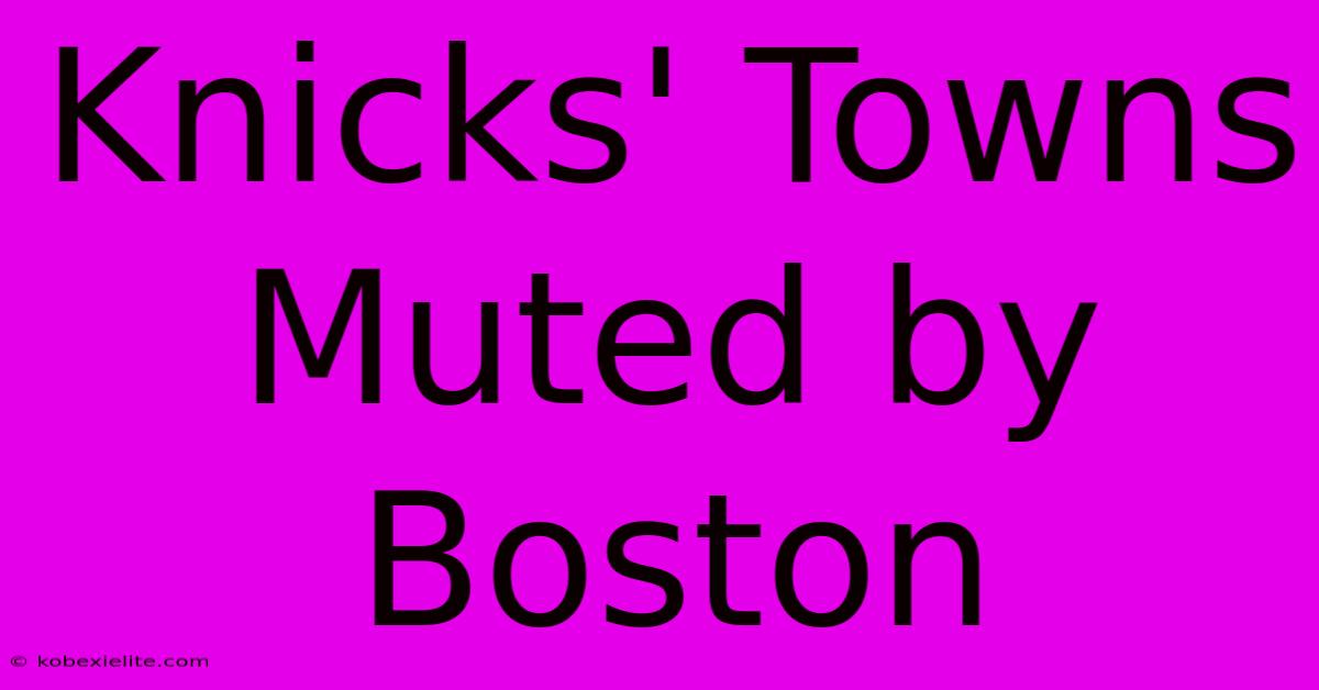 Knicks' Towns Muted By Boston