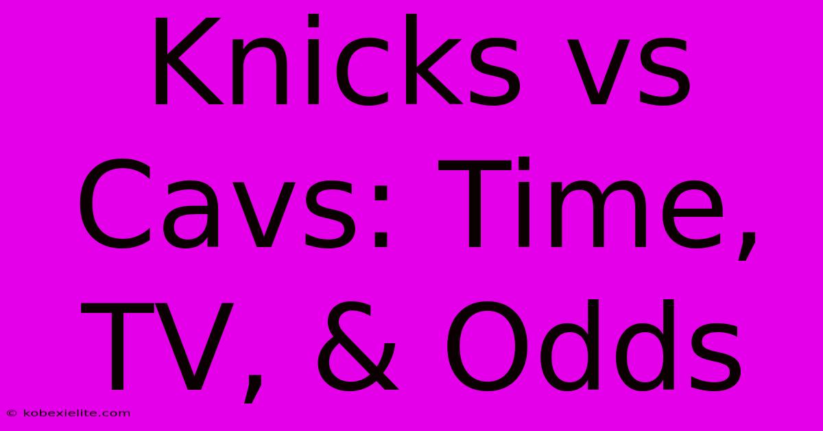 Knicks Vs Cavs: Time, TV, & Odds