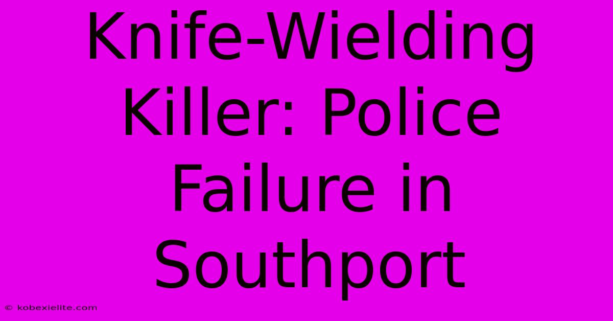 Knife-Wielding Killer: Police Failure In Southport