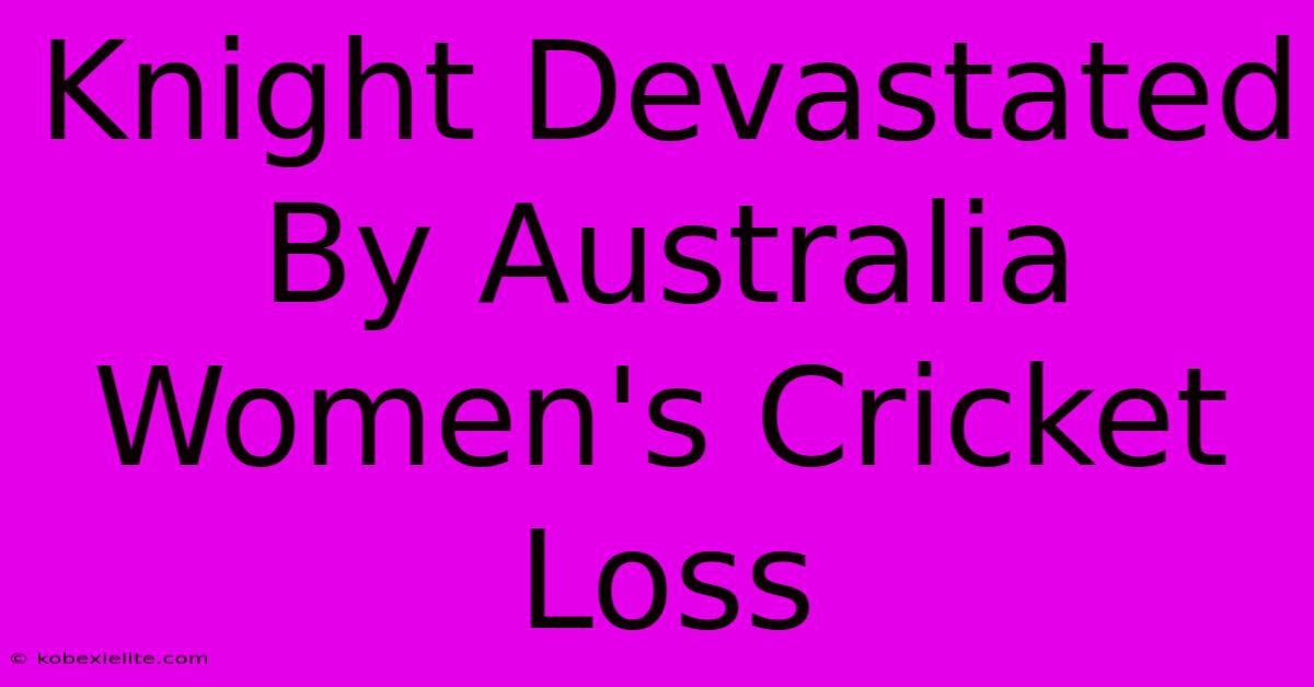 Knight Devastated By Australia Women's Cricket Loss