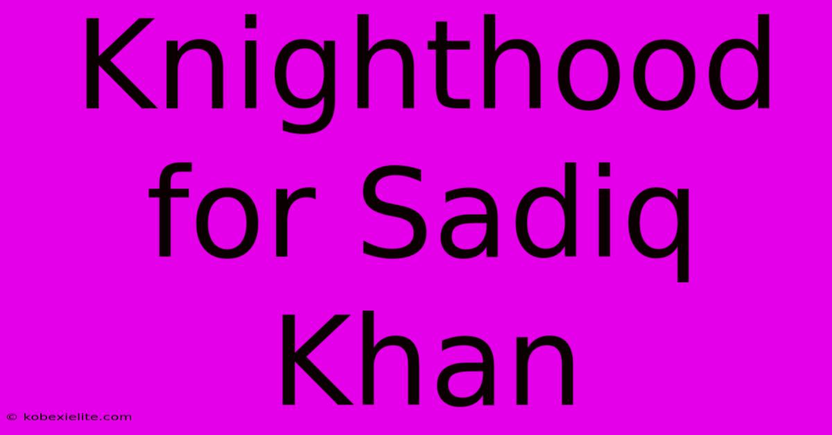 Knighthood For Sadiq Khan