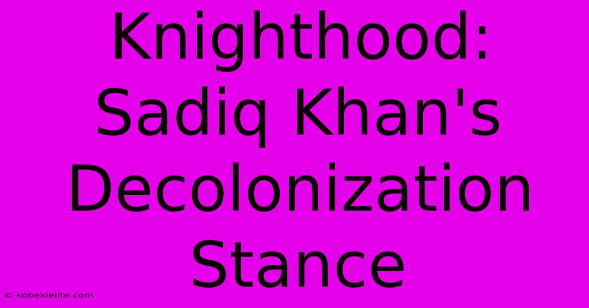 Knighthood: Sadiq Khan's Decolonization Stance