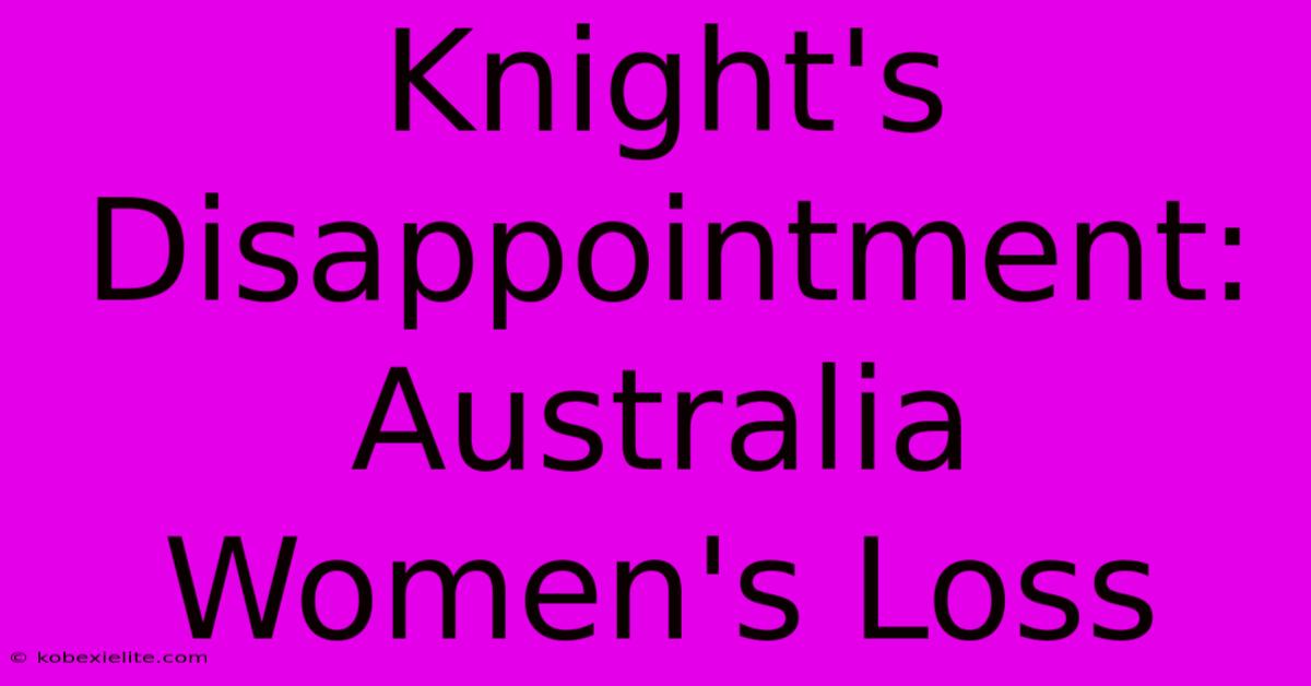 Knight's Disappointment: Australia Women's Loss