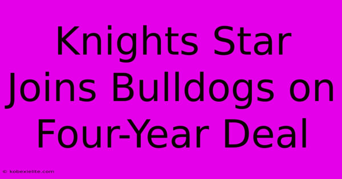 Knights Star Joins Bulldogs On Four-Year Deal