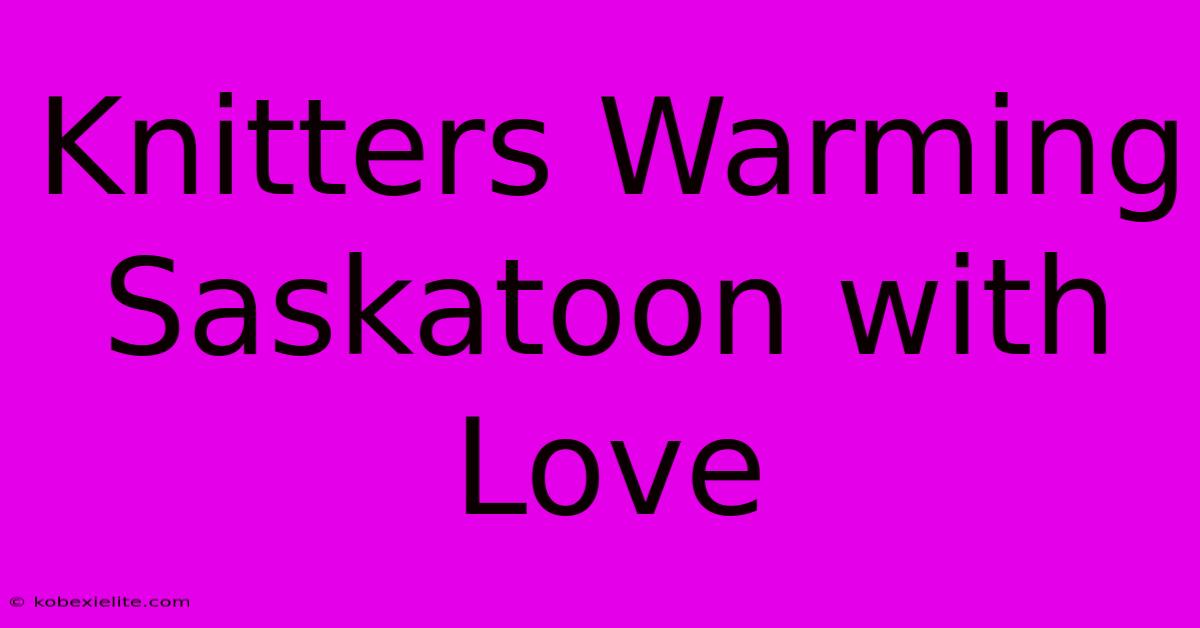 Knitters Warming Saskatoon With Love