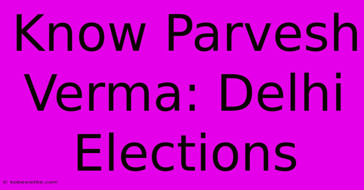 Know Parvesh Verma: Delhi Elections