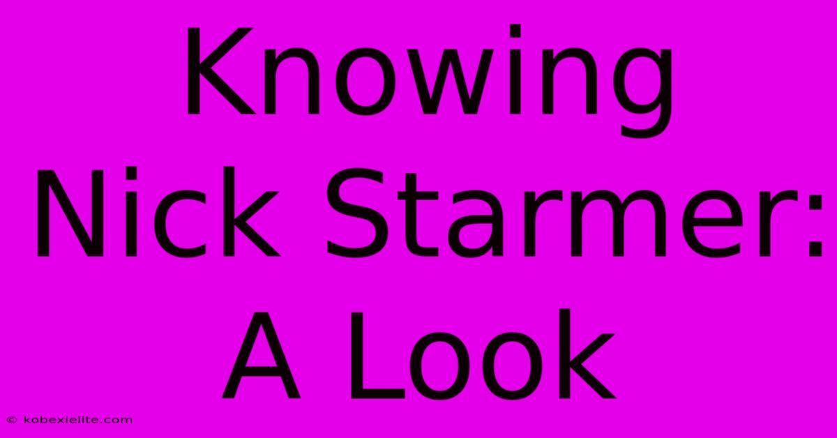 Knowing Nick Starmer: A Look