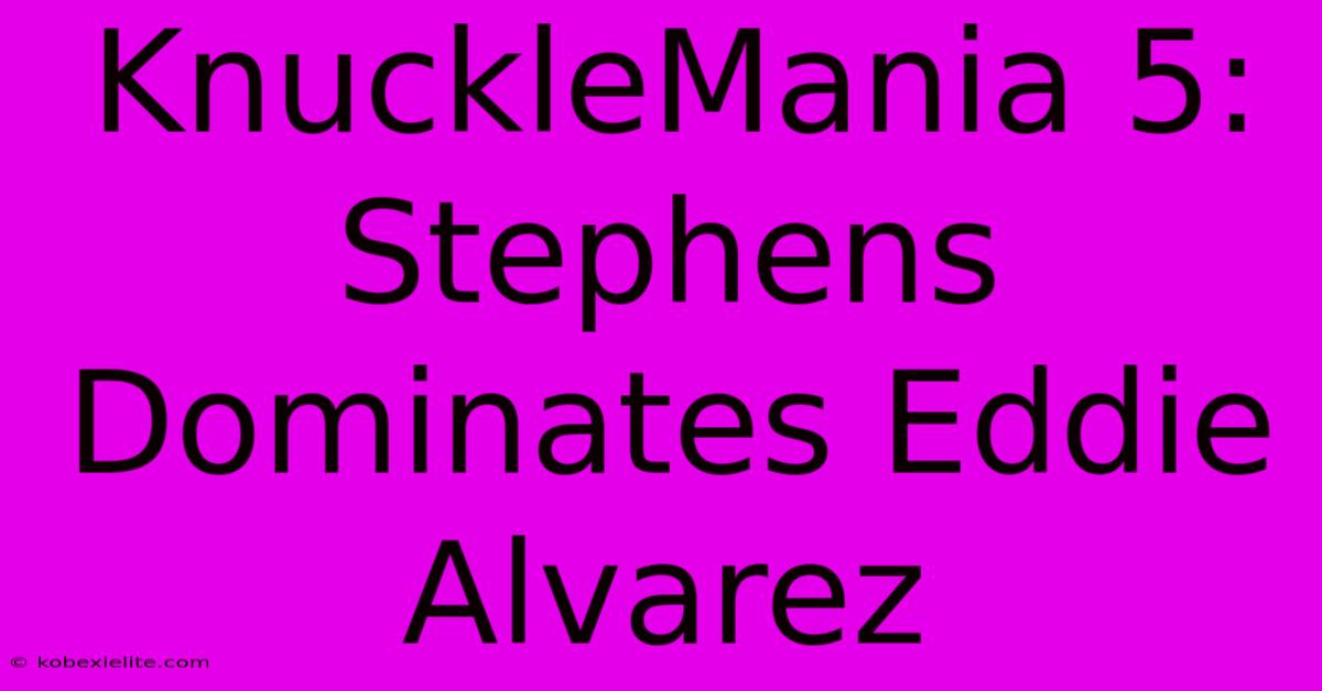 KnuckleMania 5: Stephens Dominates Eddie Alvarez