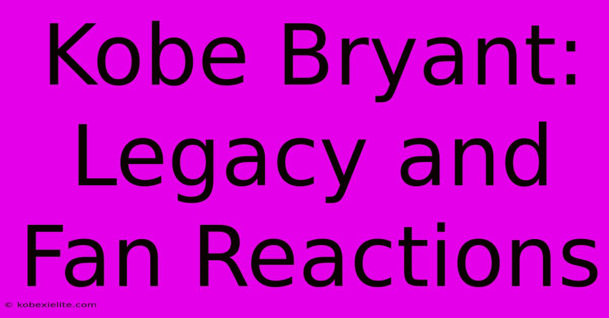 Kobe Bryant: Legacy And Fan Reactions