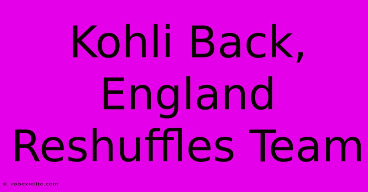 Kohli Back, England Reshuffles Team