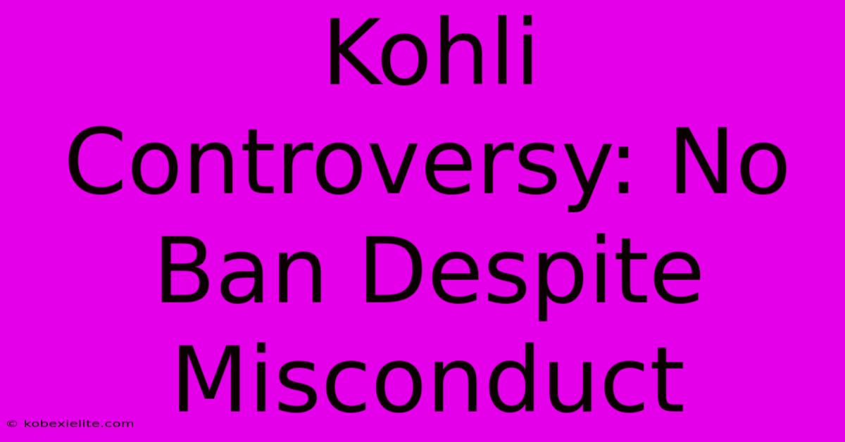 Kohli Controversy: No Ban Despite Misconduct