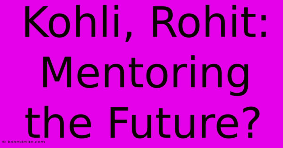 Kohli, Rohit: Mentoring The Future?