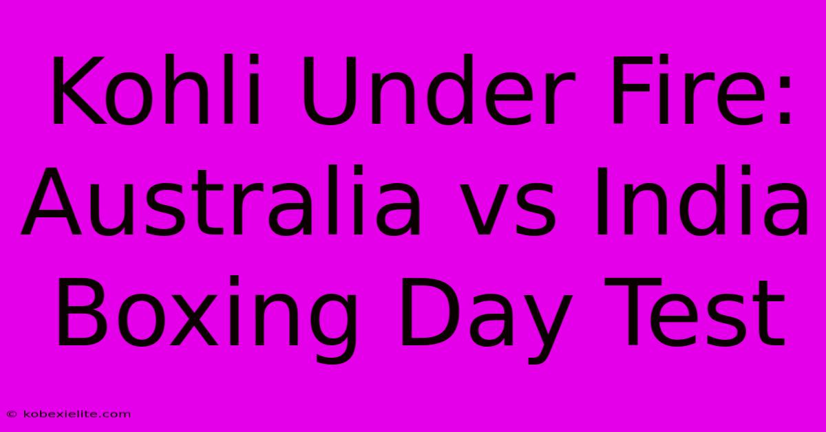 Kohli Under Fire: Australia Vs India Boxing Day Test