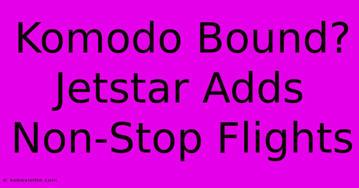 Komodo Bound? Jetstar Adds Non-Stop Flights