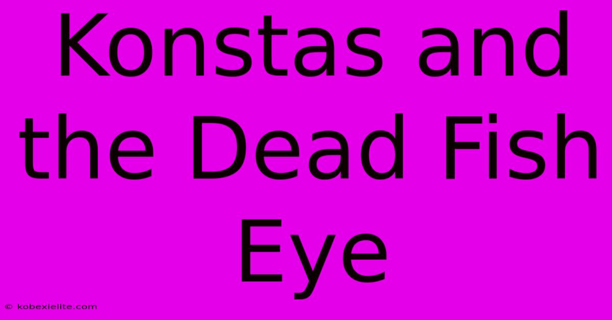 Konstas And The Dead Fish Eye