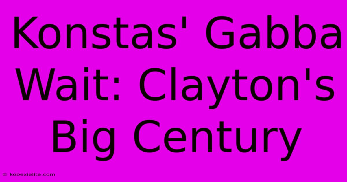 Konstas' Gabba Wait: Clayton's Big Century