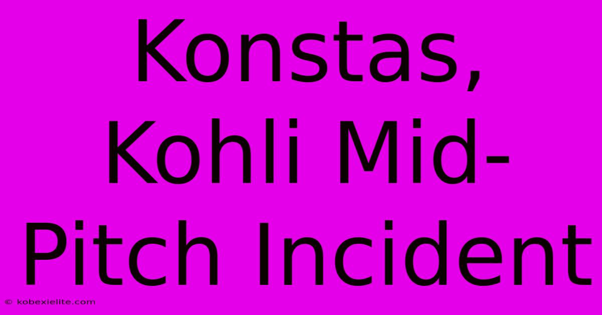 Konstas, Kohli Mid-Pitch Incident