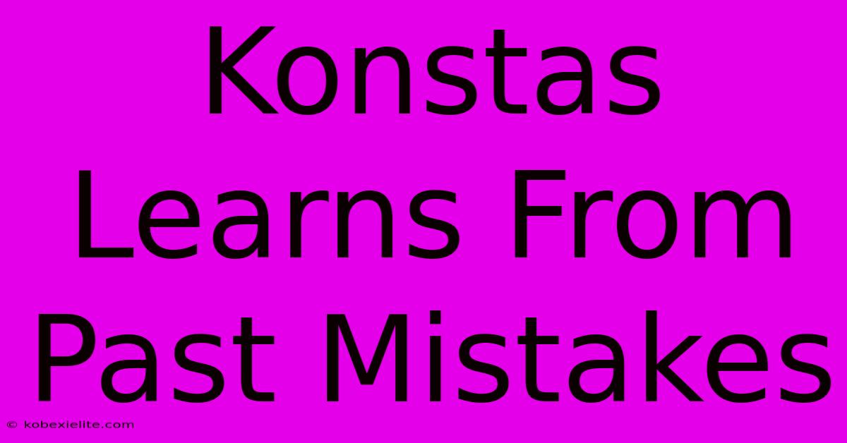 Konstas Learns From Past Mistakes