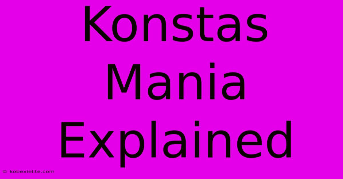 Konstas Mania Explained