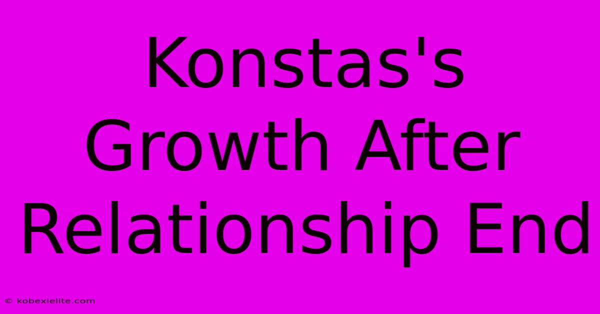 Konstas's Growth After Relationship End