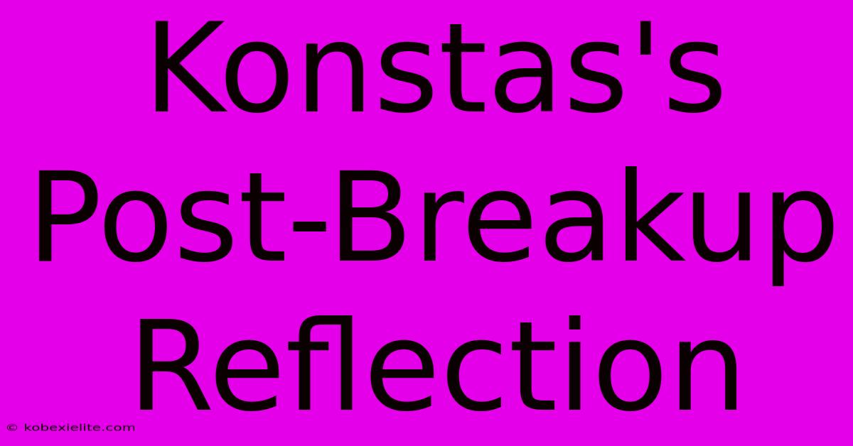 Konstas's Post-Breakup Reflection