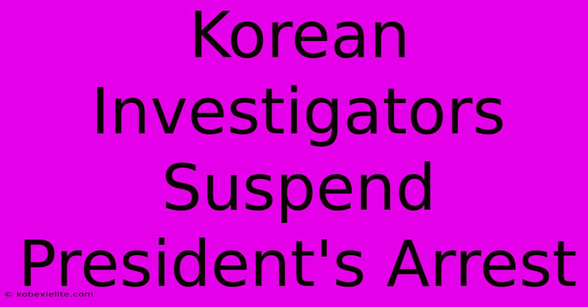 Korean Investigators Suspend President's Arrest