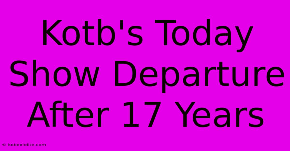 Kotb's Today Show Departure After 17 Years