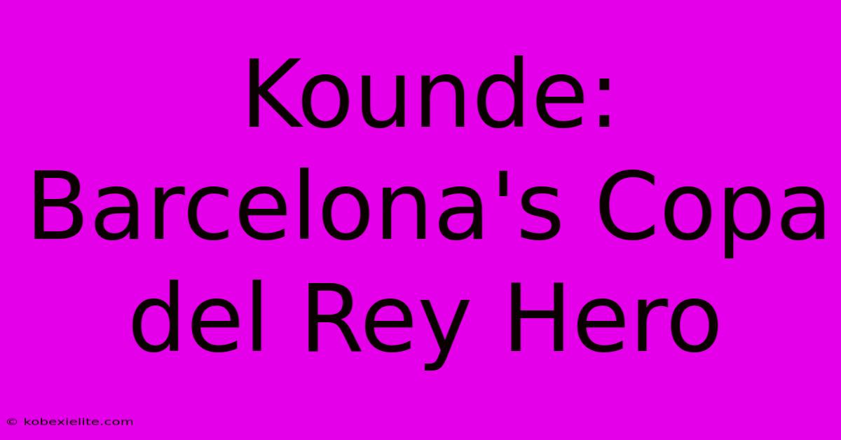 Kounde: Barcelona's Copa Del Rey Hero