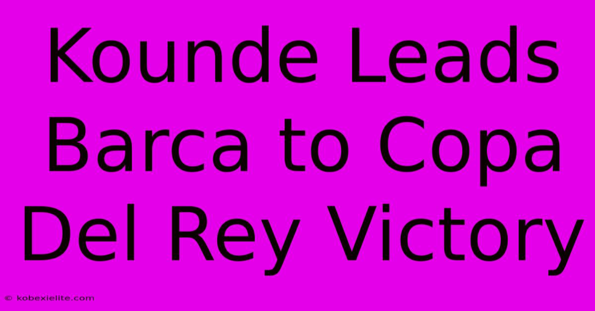 Kounde Leads Barca To Copa Del Rey Victory