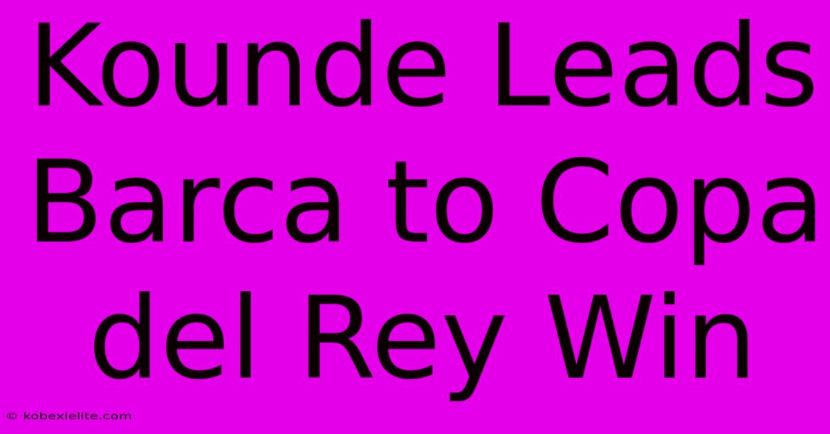 Kounde Leads Barca To Copa Del Rey Win