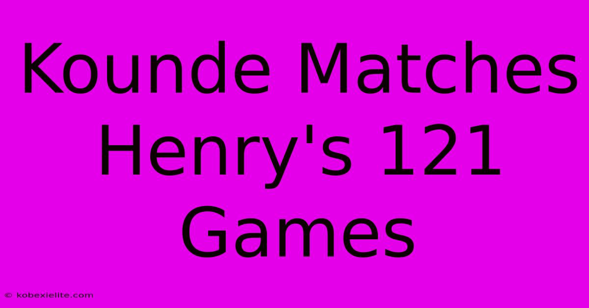 Kounde Matches Henry's 121 Games