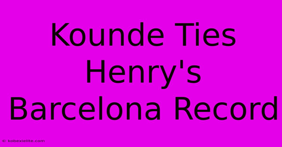 Kounde Ties Henry's Barcelona Record