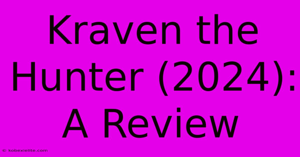 Kraven The Hunter (2024): A Review Kraven The Hunter (2024): A Review