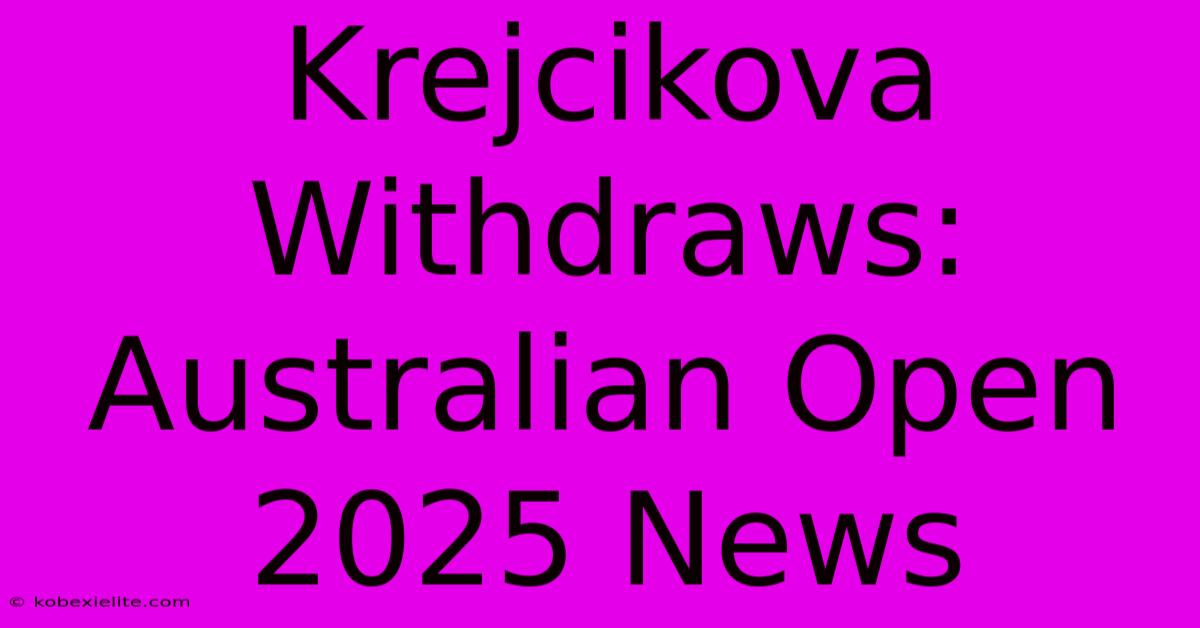 Krejcikova Withdraws: Australian Open 2025 News