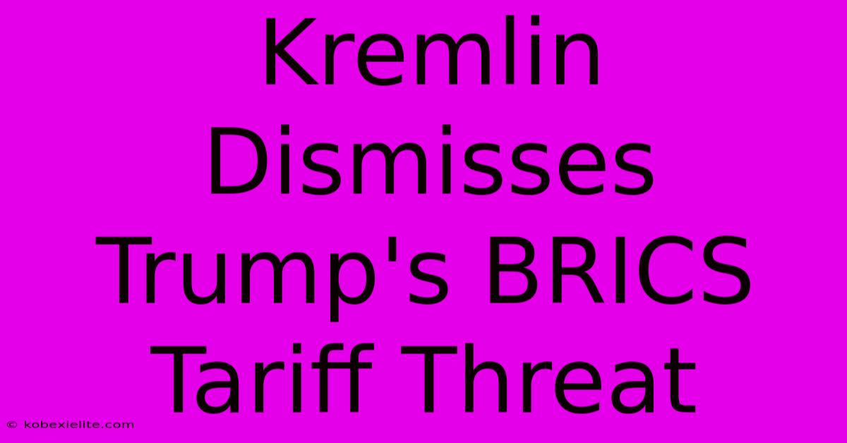 Kremlin Dismisses Trump's BRICS Tariff Threat