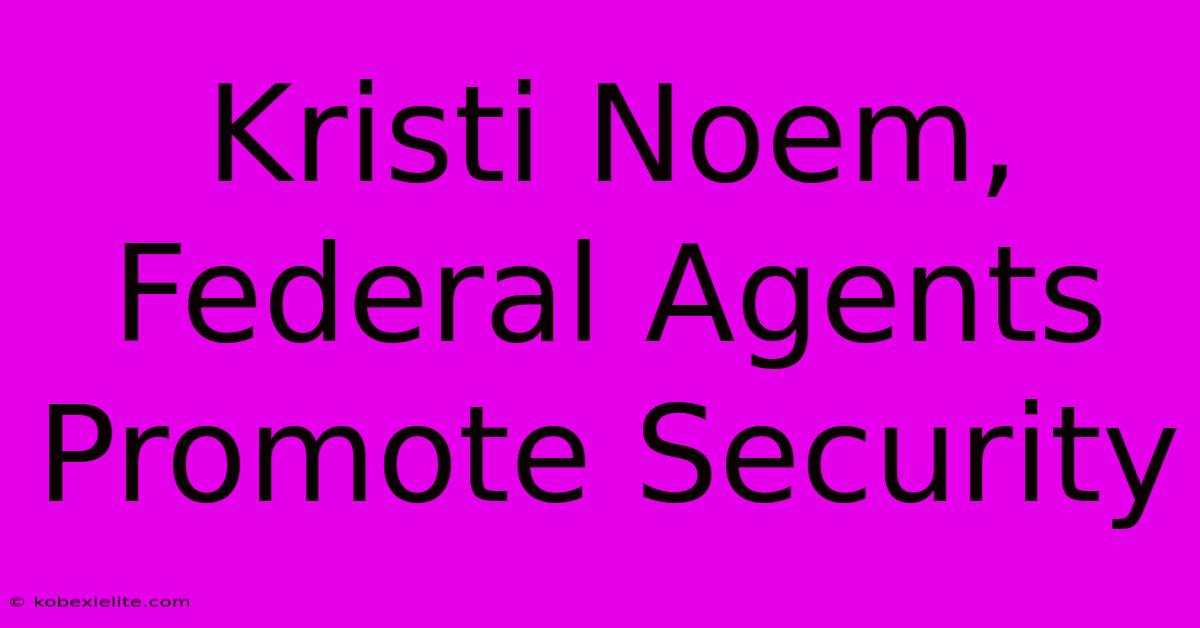 Kristi Noem, Federal Agents Promote Security