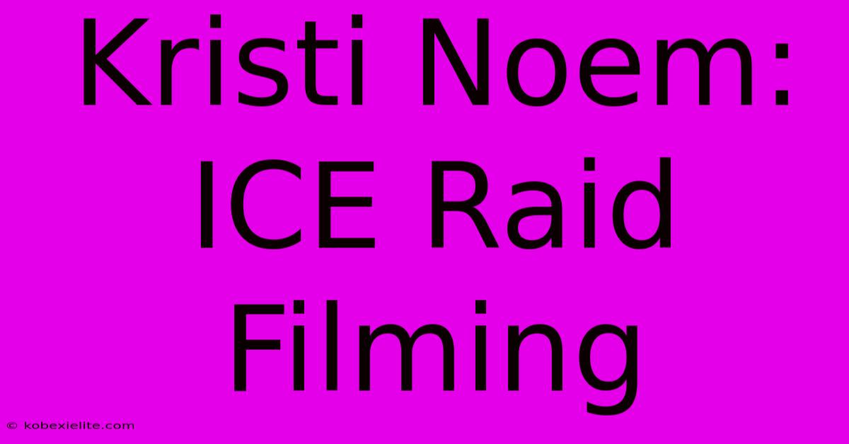 Kristi Noem: ICE Raid Filming