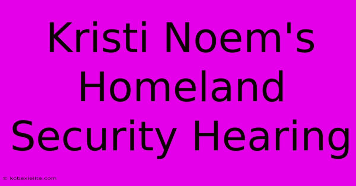 Kristi Noem's Homeland Security Hearing