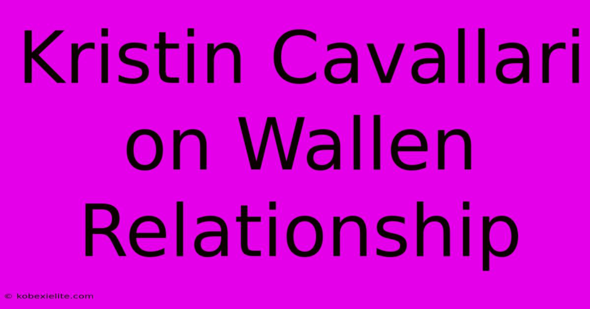 Kristin Cavallari On Wallen Relationship