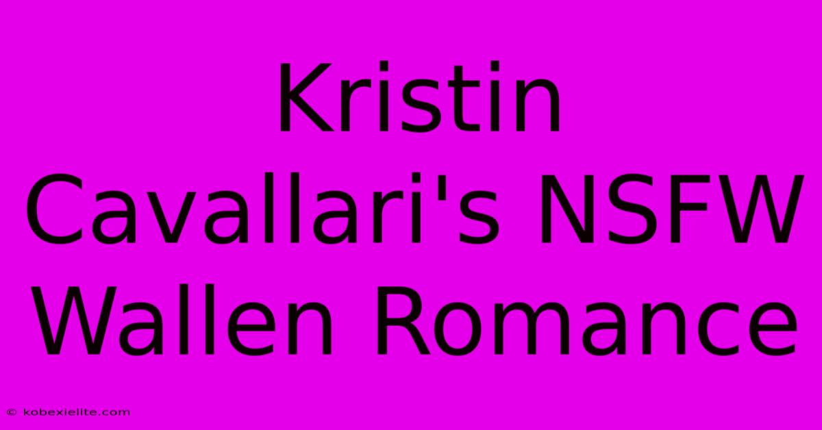 Kristin Cavallari's NSFW Wallen Romance