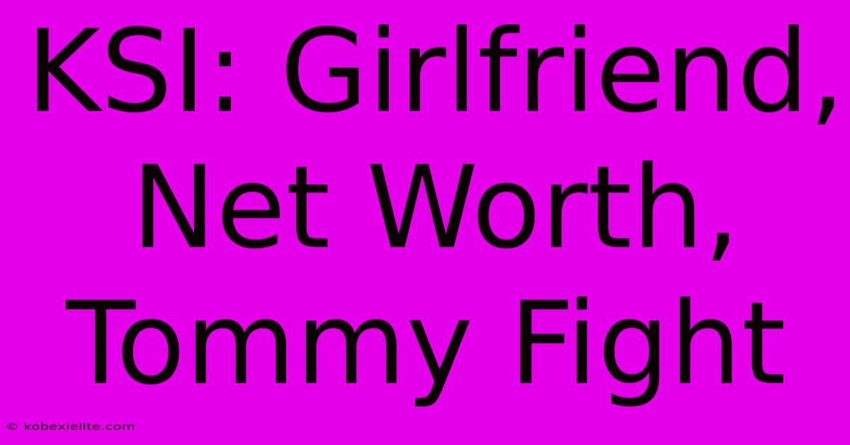 KSI: Girlfriend, Net Worth, Tommy Fight