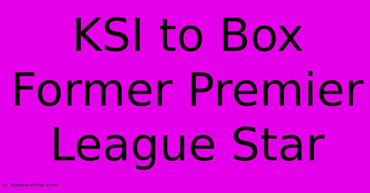 KSI To Box Former Premier League Star