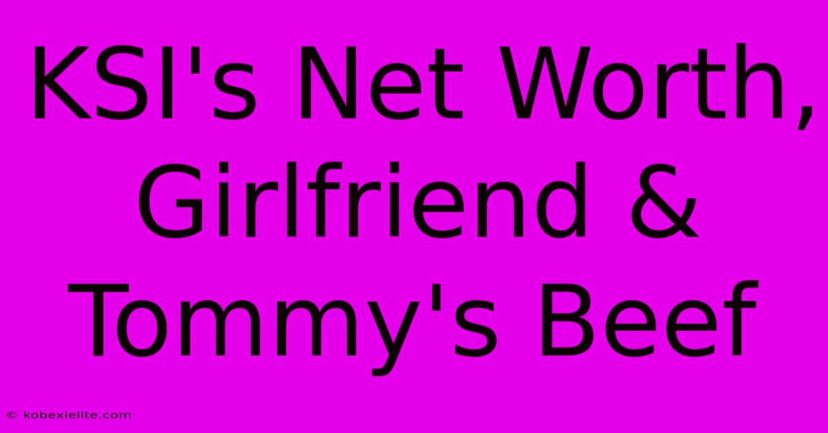 KSI's Net Worth, Girlfriend & Tommy's Beef