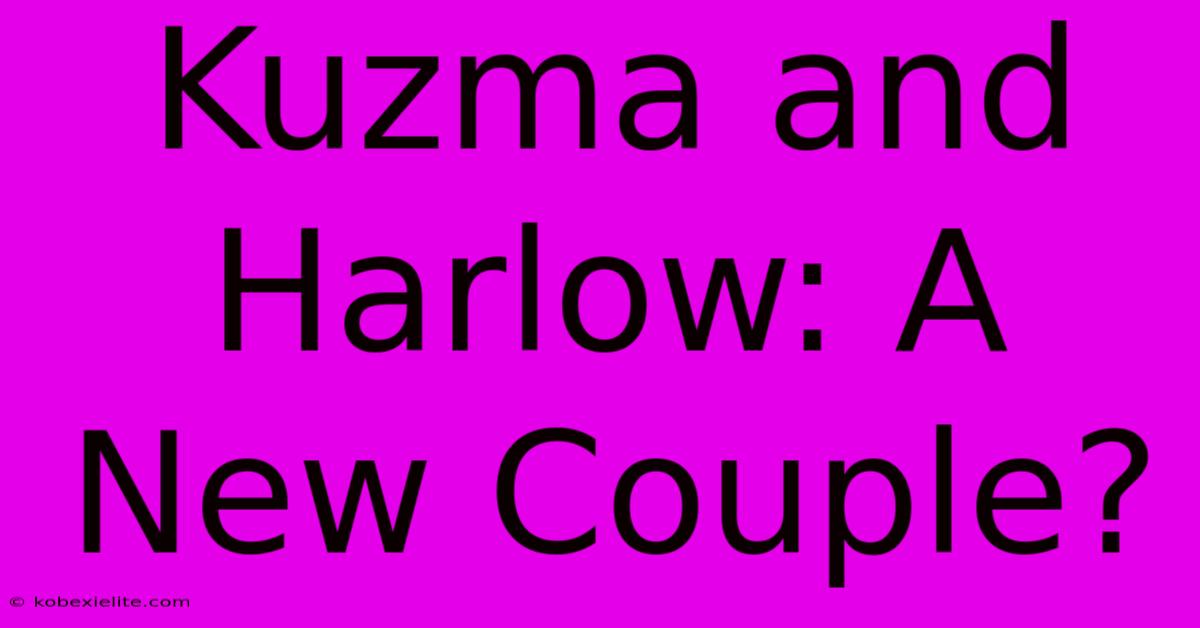 Kuzma And Harlow: A New Couple?