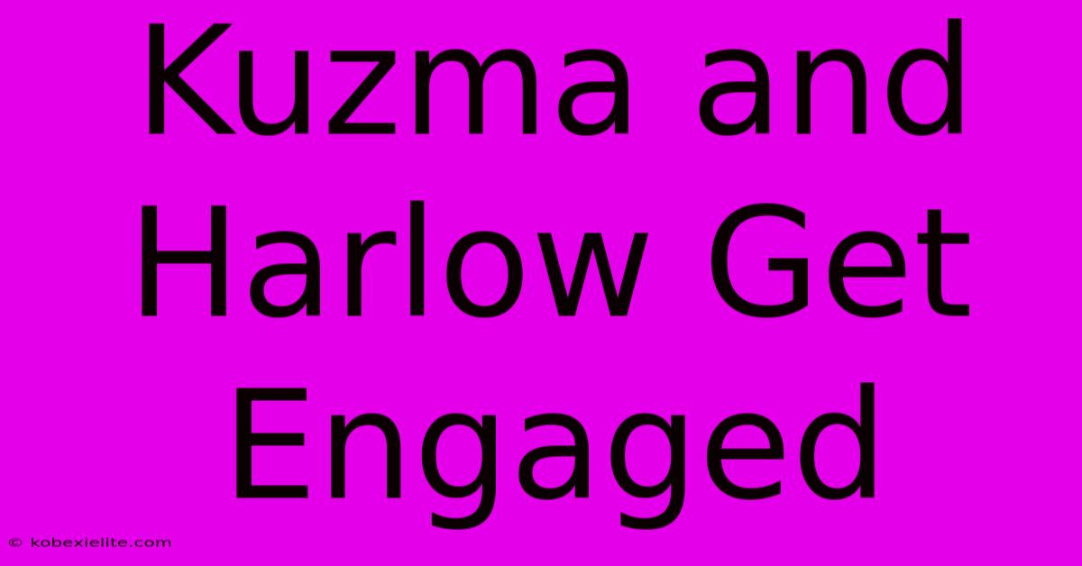 Kuzma And Harlow Get Engaged