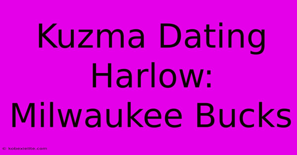 Kuzma Dating Harlow: Milwaukee Bucks