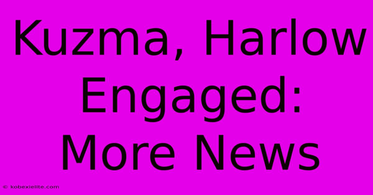 Kuzma, Harlow Engaged: More News