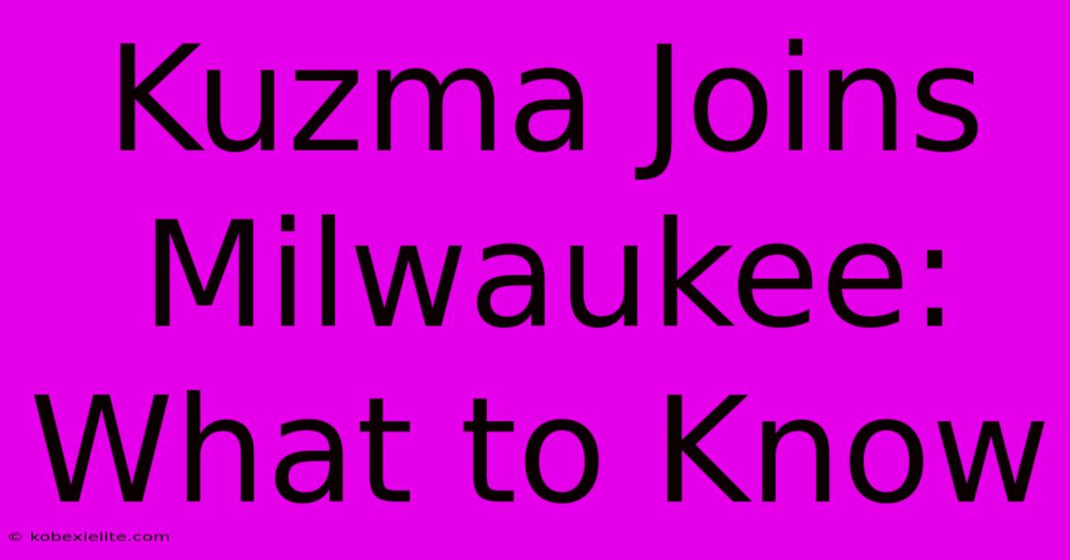 Kuzma Joins Milwaukee: What To Know