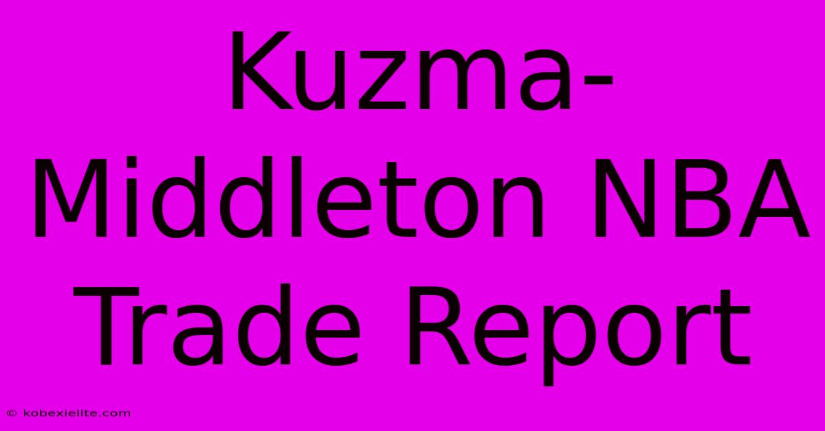 Kuzma-Middleton NBA Trade Report