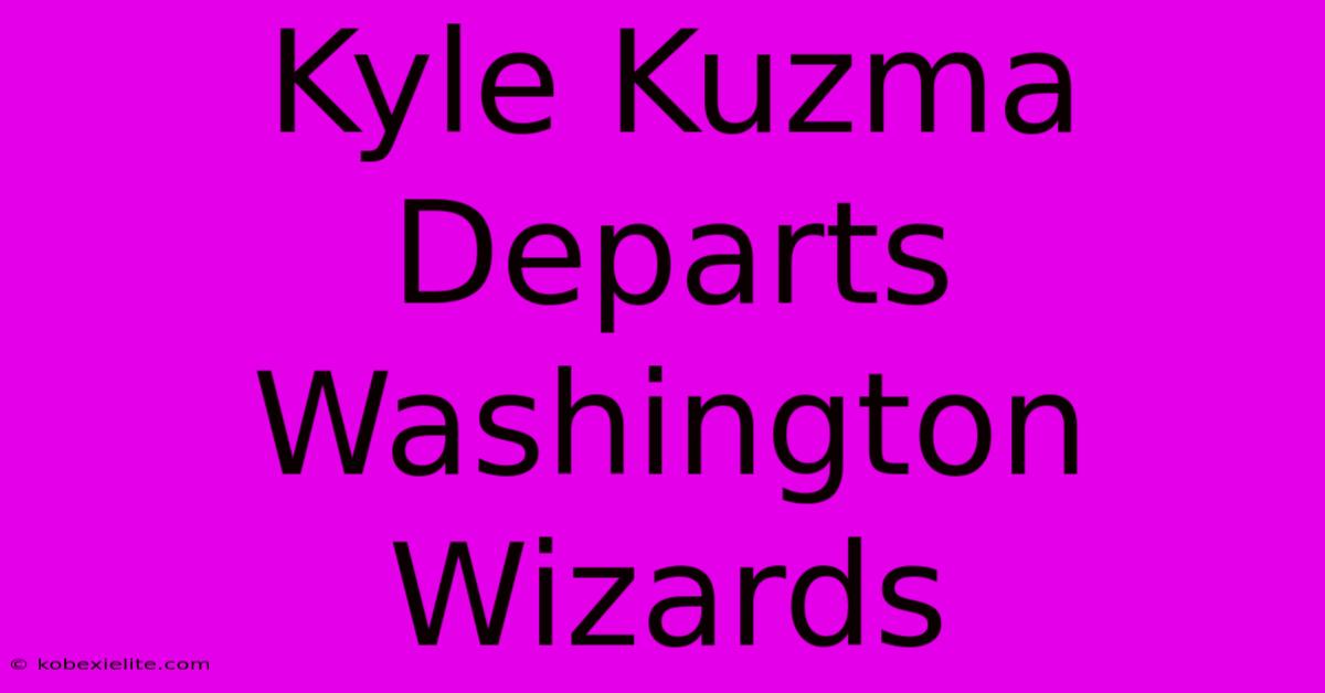 Kyle Kuzma Departs Washington Wizards